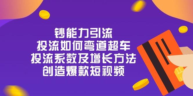 钞 能 力 引 流：投流弯道超车，投流系数及增长方法，创造爆款短视频-20节-鼎誉项目网