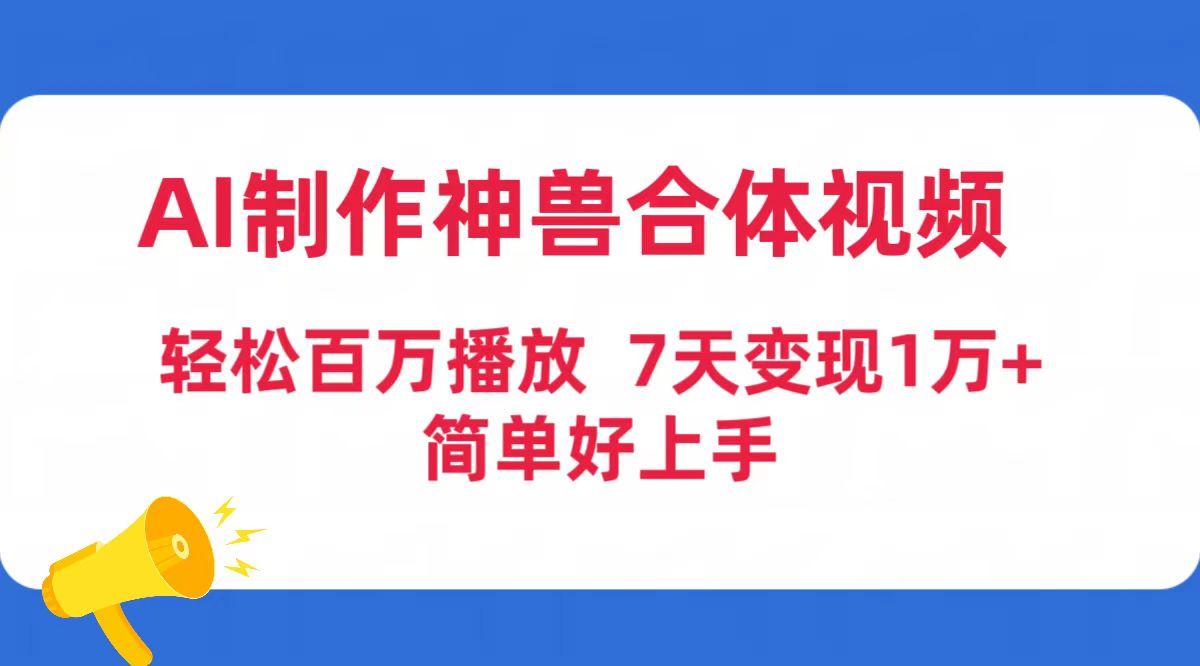 (9600期)AI制作神兽合体视频，轻松百万播放，七天变现1万+简单好上手(工具+素材)-鼎誉项目网