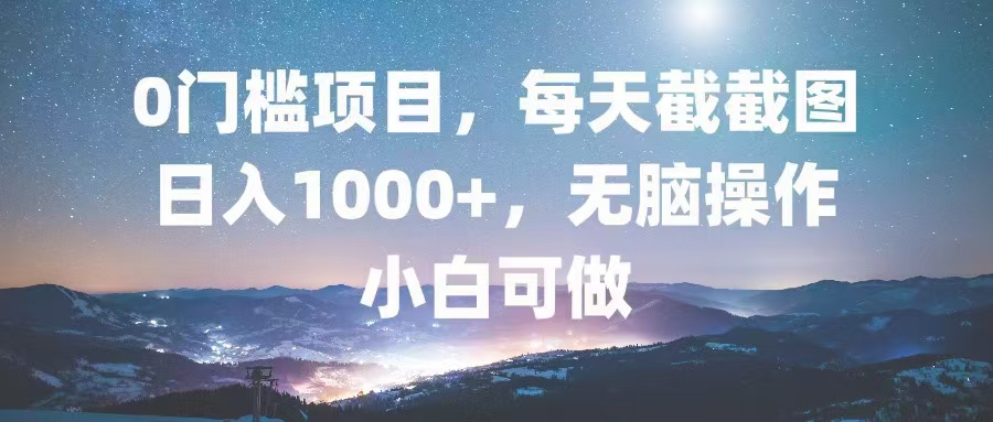 0门槛项目，每天截截图，日入1000+，轻松无脑，小白可做-鼎誉项目网