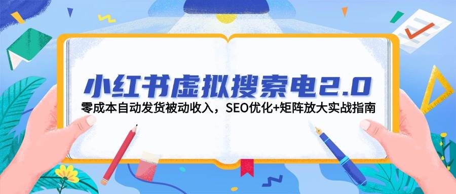 小红书虚拟搜索电2.0,零成本自动发货被动收入,SEO优化+矩阵放大实战指南-鼎誉项目网