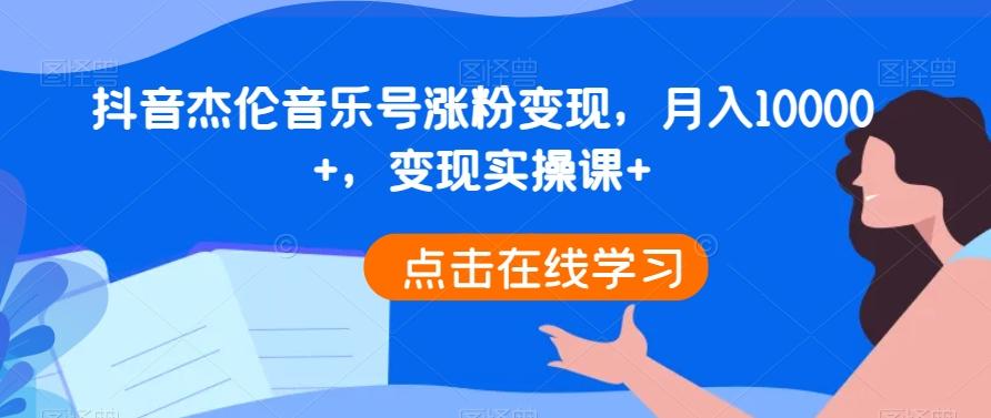 抖音杰伦音乐号涨粉变现，月入10000+，变现实操课+-鼎誉项目网