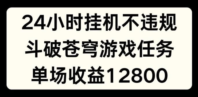 24小时无人挂JI不违规，斗破苍穹游戏任务，单场直播最高收益1280【揭秘】-鼎誉项目网