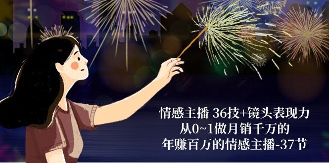 情感主播 36技+镜头表现力：从0~1做月销千万的，年赚百万的情感主播-37节-鼎誉项目网