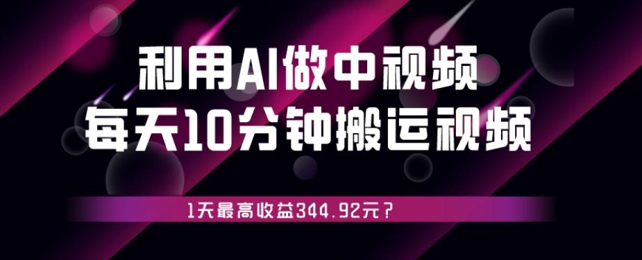 利用AI做中视频，每天10分钟搬运国外视频，1天最高收益344.92元？-鼎誉项目网