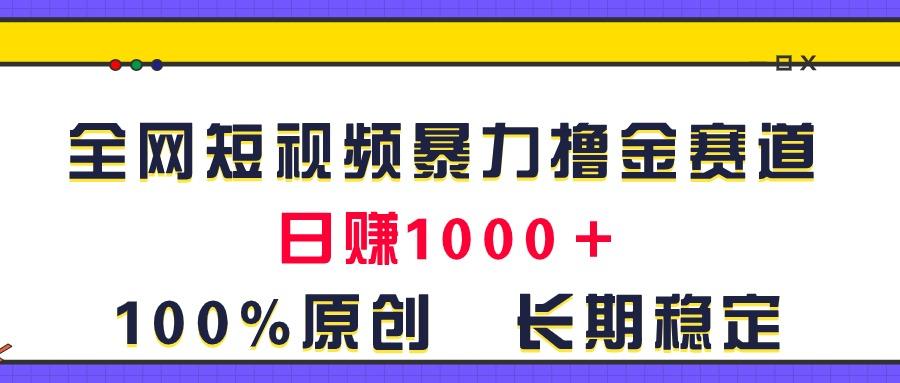 全网短视频暴力撸金赛道，日入1000＋！原创玩法，长期稳定-鼎誉项目网
