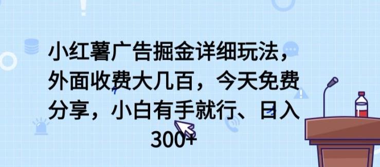 小红薯广告掘金详细玩法，外面收费大几百，小白有手就行，日入300+【揭秘】-鼎誉项目网