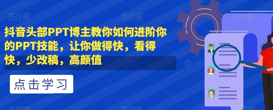 抖音头部PPT博主教你如何进阶你的PPT技能，让你做得快，看得快，少改稿，高颜值-鼎誉项目网