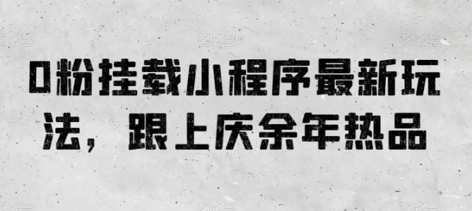 0粉挂载小程序最新玩法，跟上庆余年热品-鼎誉项目网