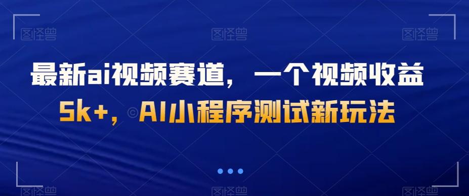最新ai视频赛道，一个视频收益5k+，AI小程序测试新玩法-鼎誉项目网