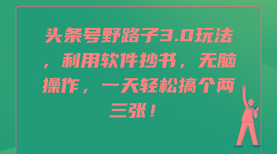 (9554期)头条号野路子3.0玩法，利用软件抄书，无脑操作，一天轻松搞个两三张！-鼎誉项目网