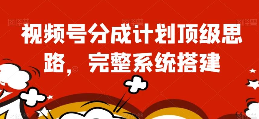 视频号分成计划顶级思路，完整系统搭建【揭秘】-鼎誉项目网