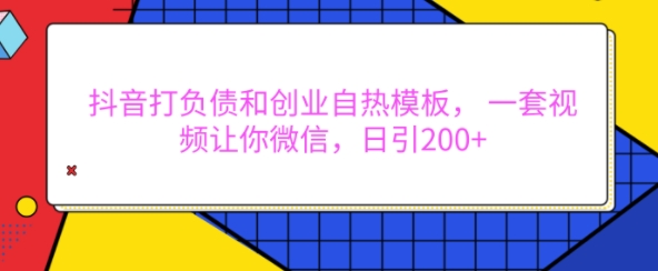 抖音打负债和创业自热模板， 一套视频让你微信，日引200+【揭秘】-鼎誉项目网