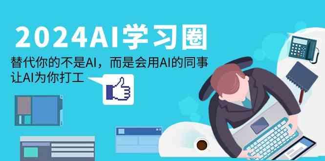 2024AI学习圈：替代你的不是AI，而是会用AI的同事，让AI为你打工-鼎誉项目网