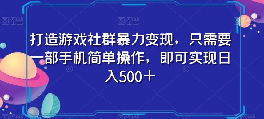 打造游戏社群暴力变现，只需要一部手机简单操作，即可实现日入500＋【揭秘】-鼎誉项目网