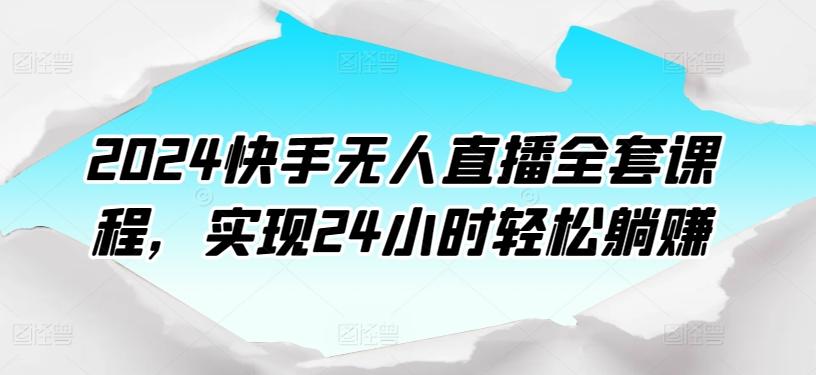 2024快手无人直播全套课程，实现24小时轻松躺赚-鼎誉项目网