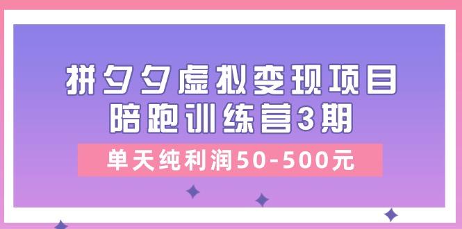 某收费培训《拼夕夕虚拟变现项目陪跑训练营3期》单天纯利润50-500元-鼎誉项目网