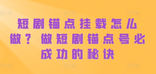 短剧锚点挂载怎么做？做短剧锚点号必成功的秘诀-鼎誉项目网