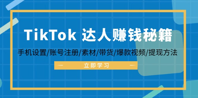 TikTok&达人赚钱秘籍 手机设置/账号注册/素材/带货/爆款视频/提现方法-鼎誉项目网