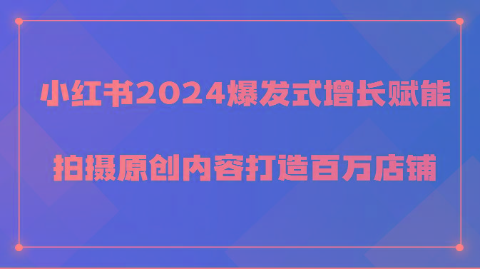 小红书2024爆发式增长赋能，拍摄原创内容打造百万店铺！-鼎誉项目网