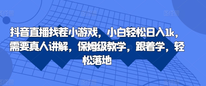抖音直播找茬小游戏，小白轻松日入1k，需要真人讲解，保姆级教学，跟着学，轻松落地【揭秘】-鼎誉项目网