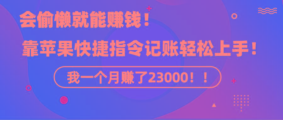 《会偷懒就能赚钱！靠苹果快捷指令自动记账轻松上手，一个月变现23000！》-鼎誉项目网