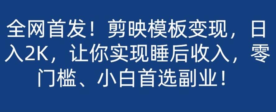 全网首发！剪映模板变现，日入2K，让你实现睡后收入，零门槛、小白首选副业！-鼎誉项目网