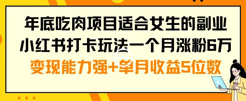 年底吃肉项目适合女生的副业小红书打卡玩法一个月涨粉6万+变现能力强+单月收益5位数【揭秘】-鼎誉项目网