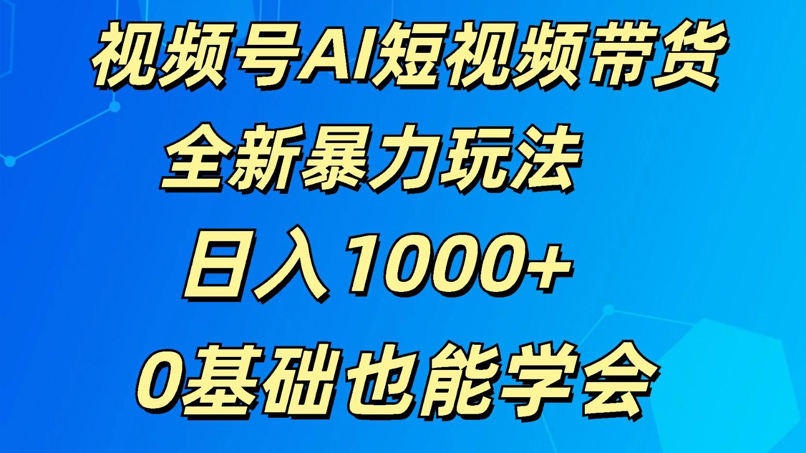 视频号AI短视频带货掘金计划全新暴力玩法 日入1000+ 0基础也能学会-鼎誉项目网