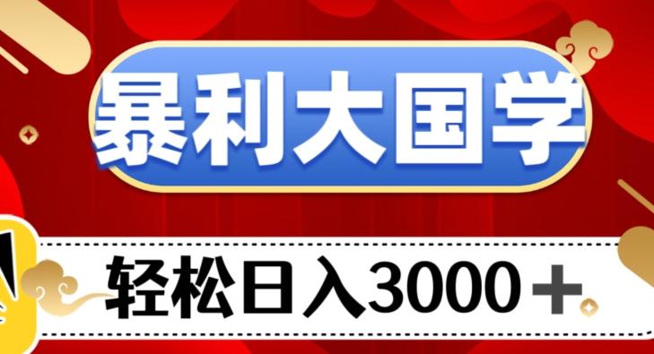 暴利大国学项目，轻松日入3000+【揭秘】-鼎誉项目网