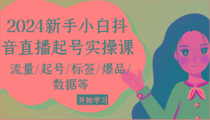2024新手小白抖音直播起号实操课，流量/起号/标签/爆品/数据等-鼎誉项目网