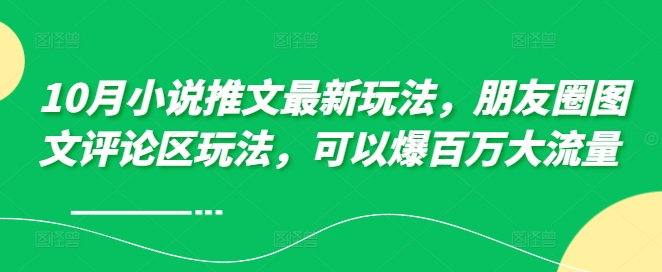 10月小说推文最新玩法，朋友圈图文评论区玩法，可以爆百万大流量 -鼎誉项目网