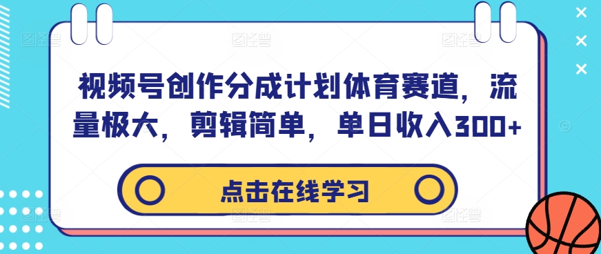 视频号创作分成计划体育赛道，流量极大，剪辑简单，单日收入300+-鼎誉项目网