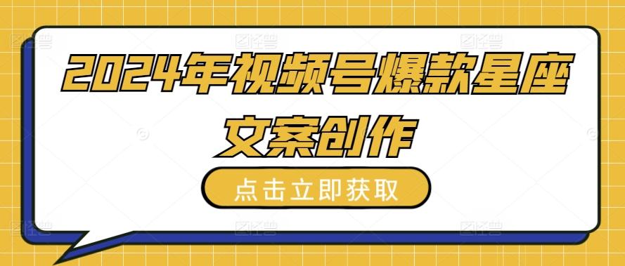 2024年视频号爆款星座文案创作教程【揭秘】-鼎誉项目网