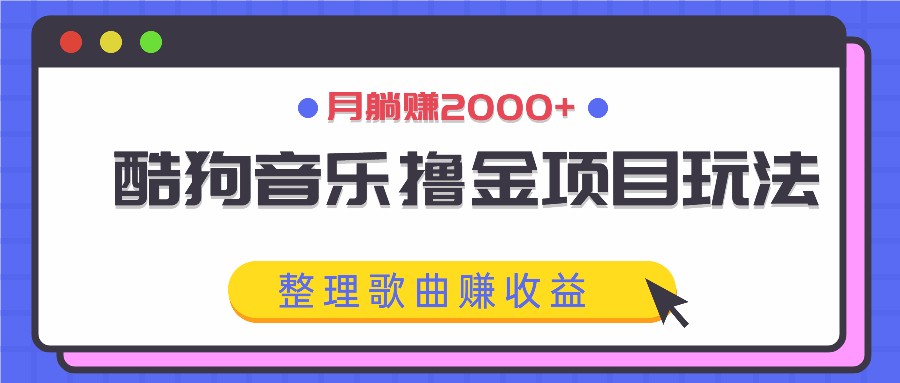 酷狗音乐撸金项目玩法，整理歌曲赚收益，月躺赚2000+-鼎誉项目网