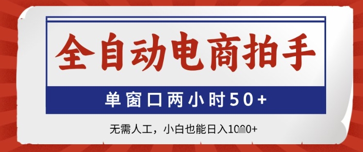 全自动电商拍手，单窗口两小时50+，无需人工，小白也能日入1k+【揭秘】-鼎誉项目网
