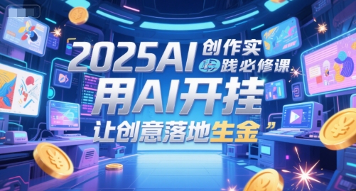 2025AI创作实践必修课，用AI开挂，让创意落地生金-鼎誉项目网