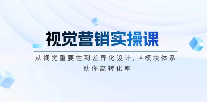 视觉营销实操课, 从视觉重要性到差异化设计, 4模块体系, 助你高转化率-鼎誉项目网