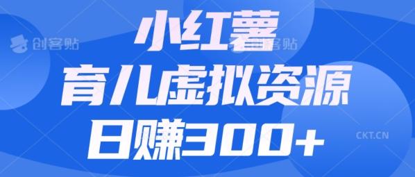 【零成本】小红书靠育儿虚拟资源，日赚300+的保姆级教程-鼎誉项目网
