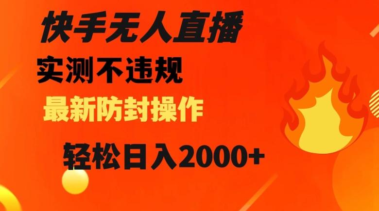 快手无人直播，不违规搭配最新的防封操作，轻松日入2000+【揭秘】-鼎誉项目网