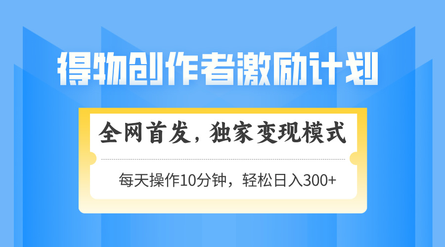 得物创作者激励，变现模式，轻松上手，日入300+可矩阵，可放大-鼎誉项目网