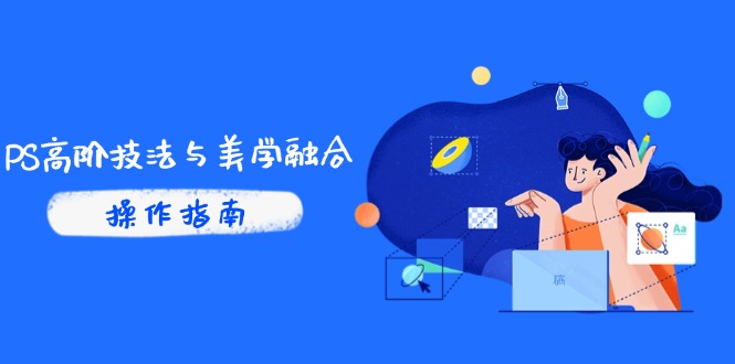 PS高阶技法与美学融合：商业光效/调色逻辑拆解，抖音IP运营+AI修图实战-鼎誉项目网