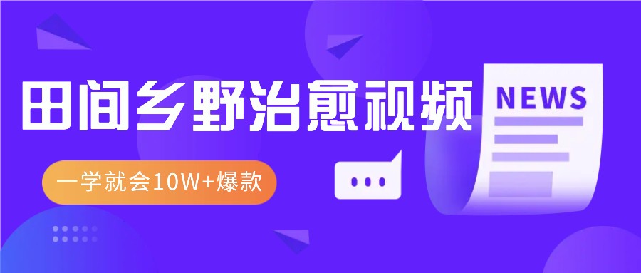 一学就会，1分钟教会你，10W+爆款田间乡野治愈视频(附提示词技巧)-鼎誉项目网
