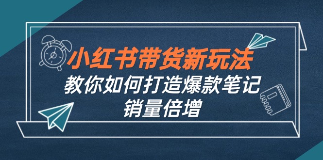 小红书带货新玩法【9月课程】教你如何打造爆款笔记，销量倍增(无水印-鼎誉项目网