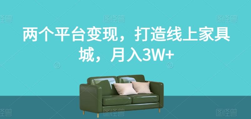 两个平台变现，打造线上家具城，月入3W+【揭秘】-鼎誉项目网
