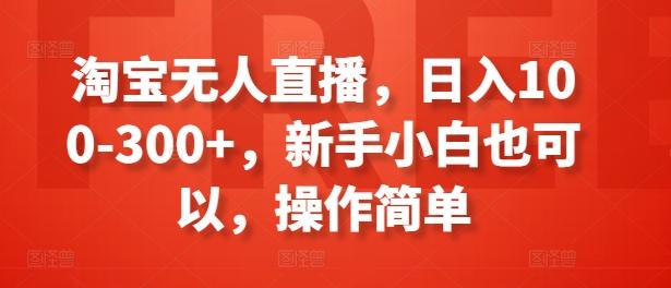 淘宝无人直播，日入100-300+，新手小白也可以，操作简单-鼎誉项目网