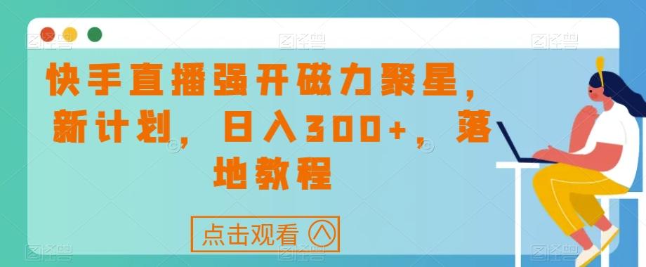 快手直播强开磁力聚星，新计划，日入300+，落地教程-鼎誉项目网