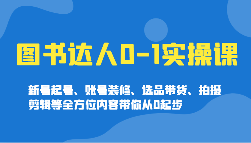 图书达人0-1实操课,新号起号、账号装修、选品带货、拍摄剪辑等全方位内容带你从0起步-鼎誉项目网