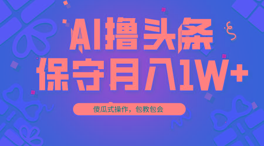 AI撸头条3天必起号，傻瓜操作3分钟1条，复制粘贴月入1W+。-鼎誉项目网