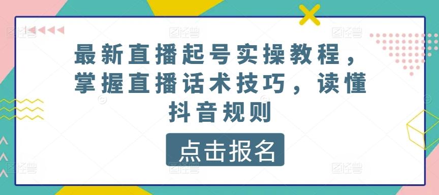 最新直播起号实操教程，掌握直播话术技巧，读懂抖音规则-鼎誉项目网