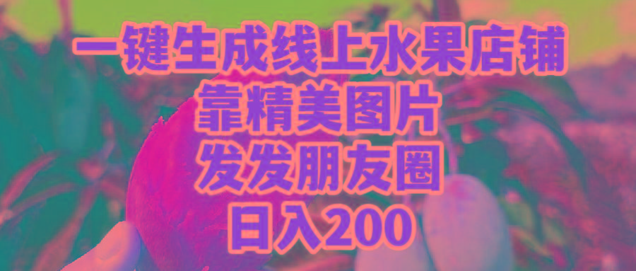 (9467期)一键生成线上水果店，靠精美图片发发朋友圈，也能日入200-鼎誉项目网